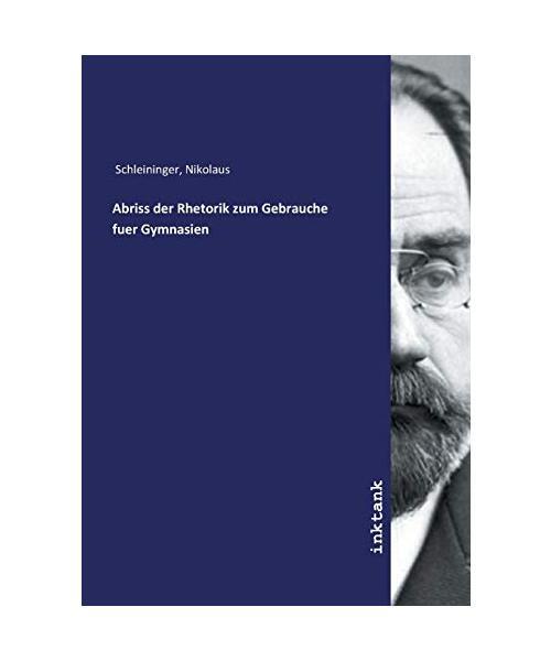 Abriss Der Rhetorik Zum Gebrauche Fuer Gymnasien, Nikolaus Schleininger