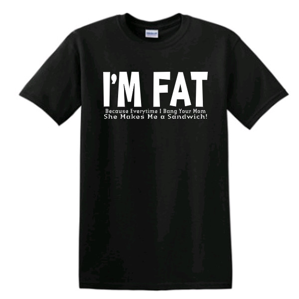 I'm Fat Because T-shirt Funny Sarcastic Rude Short Sleeve