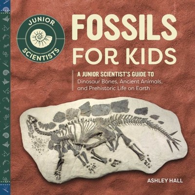 Fossils for Kids : A Junior Scientist's Guide to Dinosaur Bones, Ancient Anim...