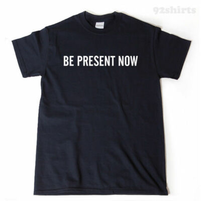 Be Present Now T-shirt Funny Buddhist Mindfulness Meditation Tee Shirt