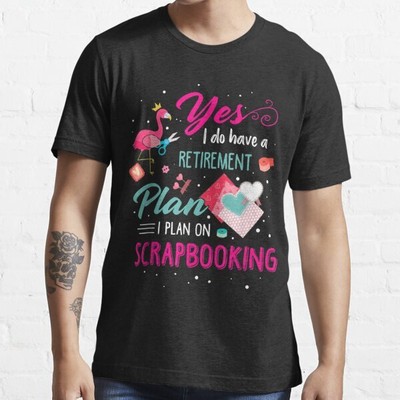 New Popular! Yes I Do Have A Retirement I Plan On Scrapbooking Unisex T-Shirt
