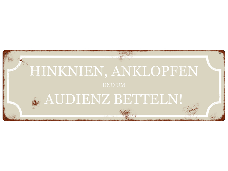 METALLSCHILD Shabby Vintage Blechschild HINKNIEN ANKLOPFEN UM AUDIENZ BETTELN