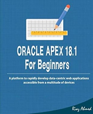 Oracle APEX 18. 1 for Beginners : A Platform to Rapidly Develop D