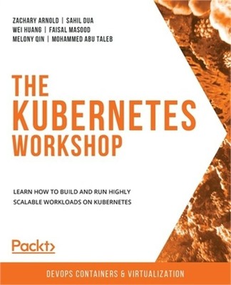 The Kubernetes Workshop: Learn how to build and run highly scalable workloads on