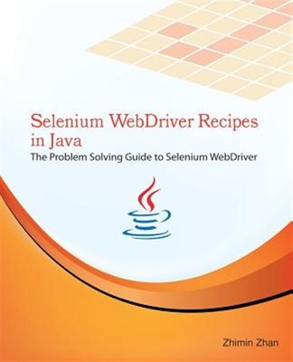 Selenium Webdriver Recipes in Java : The Problem Solving Guide to Selenium We...