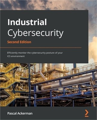 Industrial Cybersecurity - Second Edition: Efficiently monitor the cybersecurity