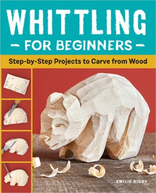 Whittling for Beginners: Step-By-Step Projects to Carve from Wood (Paperback