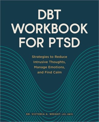 Dbt Workbook for Ptsd: Strategies to Reduce Intrusive Thoughts, Manage Emotions,