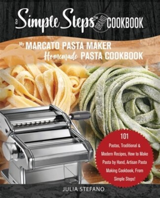 My Marcato Pasta Maker Homemade Pasta Cookbook, A Simple Steps Brand Cookbook...