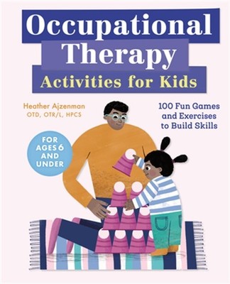 Occupational Therapy Activities for Kids: 100 Fun Games and Exercises to Build S