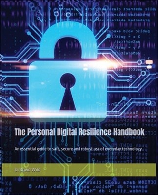 The Personal Digital Resilience Handbook: An essential guide to safe, secure and