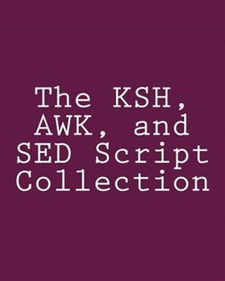Ksh, Awk, and Sed Script Collection : Mastering Unix Programming Through Prac...
