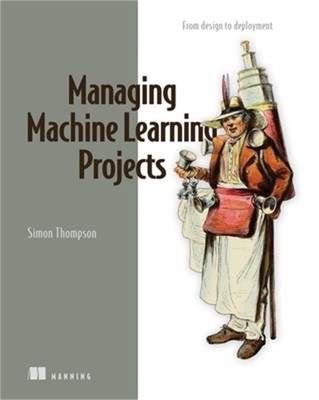 Managing Machine Learning Projects: From Design to Deployment (Paperback or Soft