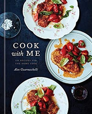 Cook with Me : 150 Recipes for the Home Cook: a Cookbook Alex Gua