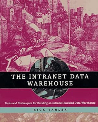 The Intranet Data Warehouse : Tools and Techniques for Building a