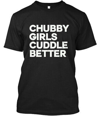 Chubby Girls Cuddle Better Better T-Shirt Made in the USA Size S to 5XL