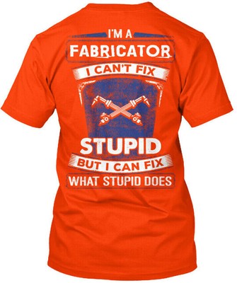 Fabricator - 0i Im A I Cant Fix Stupid But Can What T-Shirt Made in USA S to 5XL