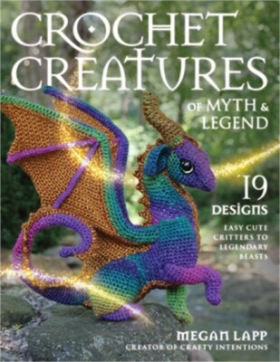Crochet Creatures of Myth and Legend: 19 Designs Easy Cute Critters to Legendary