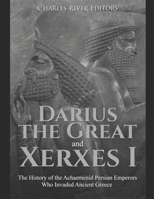 Darius the Great and Xerxes I: The History of the Achaemenid Persian Emperors...