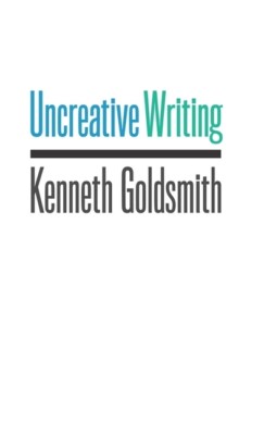 Uncreative Writing: Managing Language In The Digital Age
