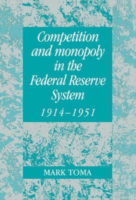 Competition and Monopoly in the Federal Reserve System, 1914 1951 Toma Hardback