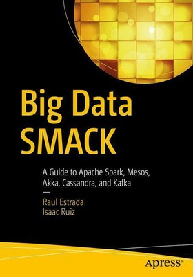 Big Data SMACK A Guide to Apache Scala/Spark, Mesos, Akka, Cassandra, and Kafka