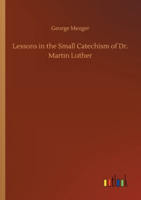 Lessons In The Small Catechism Of Dr  Martin Luther
