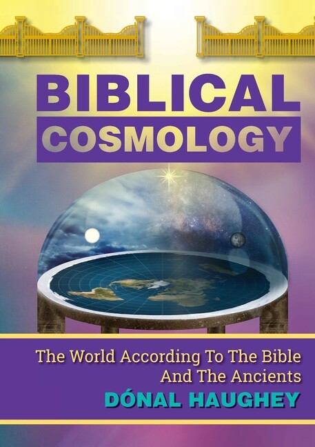 Biblical Cosmology: The World According To The Bible And The