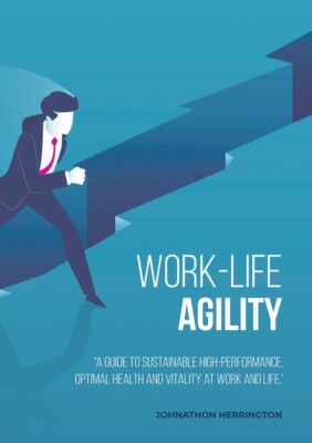 Work-Life Agility: A Guide To Sustainable High-Performance, Optimal Health ...