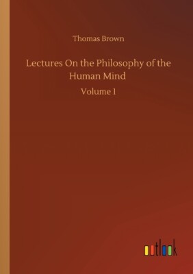 Lectures On The Philosophy Of The Human Mind: Volume 1
