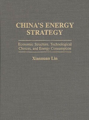 China's Energy Strategy: Economic Structure, Technological Choices, And Ene...