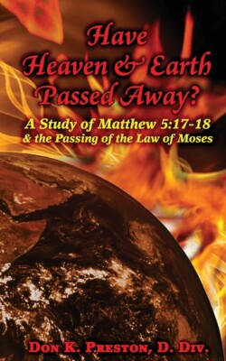 Have Heaven And Earth Passed Away?: A Study Of Matthew 5:17-18 And The Pass...