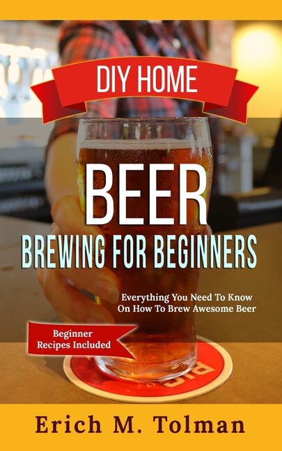 Diy Home Beer Brewing For Beginners: Everything You Need To