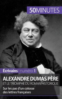 Alexandre Dumas P?Re Et Le Triomphe Du Roman Historique: Sur Les Pas D'un C...