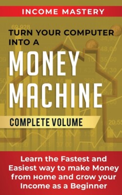 Turn Your Computer Into A Money Machine: Learn The Fastest And Easiest Way ...
