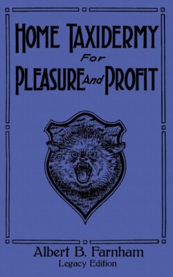 Home Taxidermy For Pleasure And Profit (Legacy Edition): A Classic Manual O...
