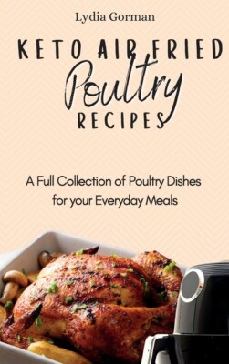 Keto Air Fried Poultry Recipes: A Full Collection Of Poultry Dishes For You...