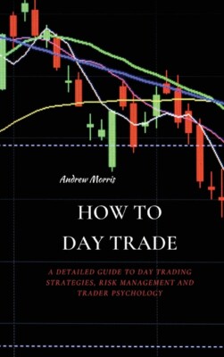 How To Day Trade: A Detailed Guide To Day Trading Strategies, Risk Manageme...