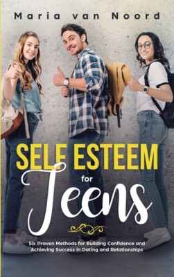 Self Esteem For Teens: Six Proven Methods For Building Confidence And Achie...