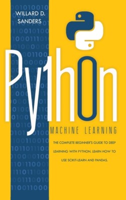 Python Machine Learning: The Complete Beginner's Guide To Deep Learning Wit...