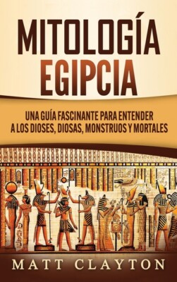 Mitolog?A Egipcia: Una Gu?A Fascinante Para Entender A Los Dioses, Diosas, ...