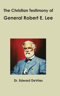 The Christian Testimony Of General Robert E  Lee