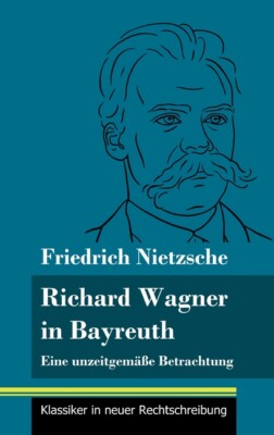 Richard Wagner In Bayreuth: Eine Unzeitgem??E Betrachtung (Band 149, Klassi...