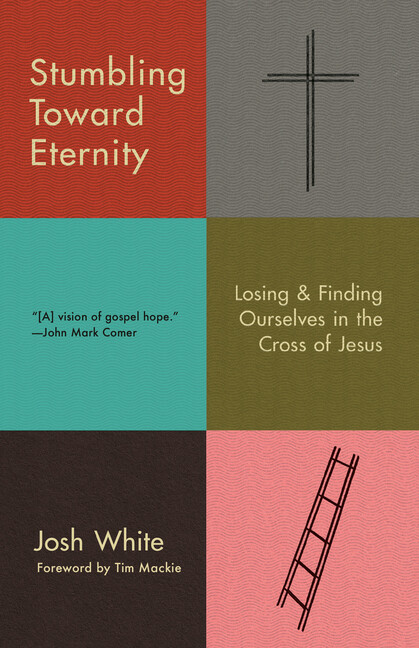 Stumbling Toward Eternity: Losing And Finding Ourselves In The Cross