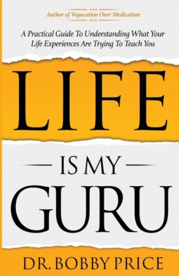 Life Is My Guru: A Practical Guide To Understanding What Your Life Experien...
