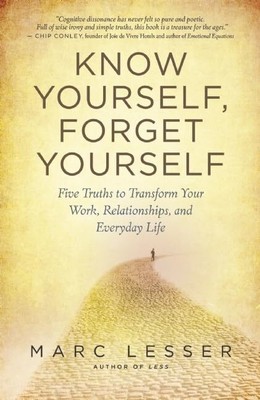 Know Yourself, Forget Yourself: Five Truths to Transform Your Work, Relation...