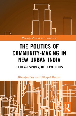 The Politics Of Community-Making In New Urban India: Illiberal Spaces, Illi...