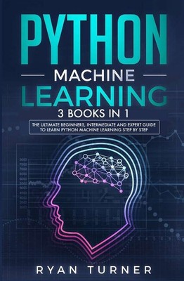 Python Machine Learning: 3 Books In 1 - The Ultimate Beginners, Intermediat...