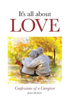 It's All About Love: Confessions Of A Caregiver
