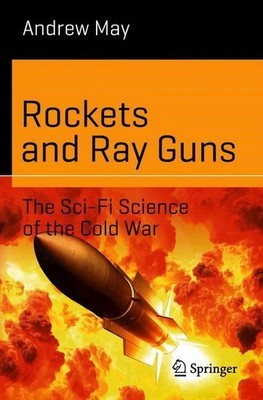 Rockets and Ray Guns: The Sci-Fi Science of the Cold War  - May Andrew -